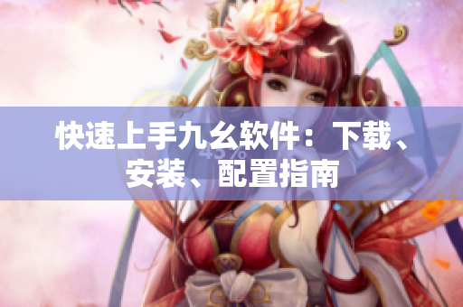 快速上手九幺软件：下载、安装、配置指南