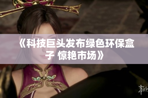 《科技巨头发布绿色环保盒子 惊艳市场》