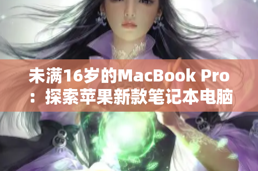 未满16岁的MacBook Pro：探索苹果新款笔记本电脑的功能与优势