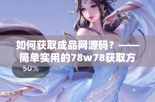 如何获取成品网源码？——简单实用的78w78获取方法