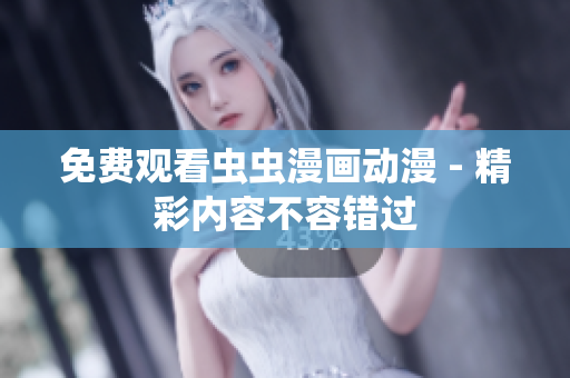 免费观看虫虫漫画动漫 - 精彩内容不容错过