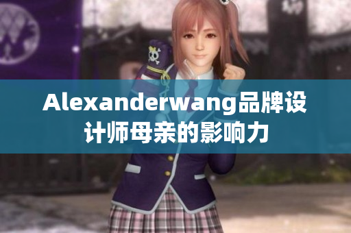 Alexanderwang品牌设计师母亲的影响力