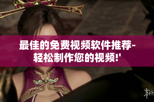 最佳的免费视频软件推荐-轻松制作您的视频!'