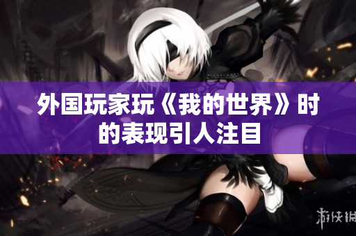 外国玩家玩《我的世界》时的表现引人注目
