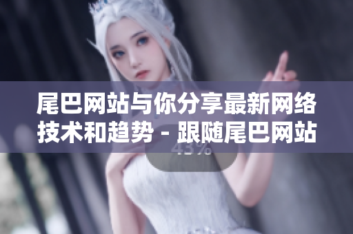 尾巴网站与你分享最新网络技术和趋势 - 跟随尾巴网站了解最新网络技术和趋势