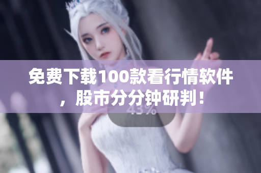 免费下载100款看行情软件，股市分分钟研判！