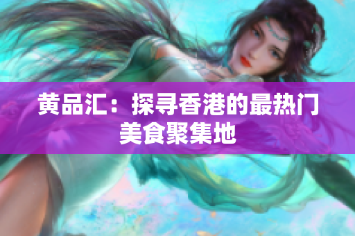 黄品汇：探寻香港的最热门美食聚集地