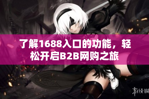 了解1688入口的功能，轻松开启B2B网购之旅