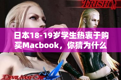 日本18-19岁学生热衷于购买Macbook，你猜为什么？