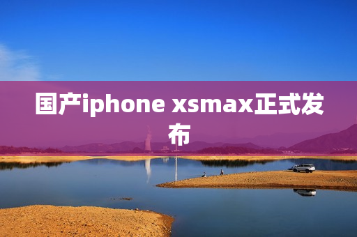 国产iphone xsmax正式发布