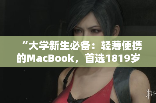 “大学新生必备：轻薄便携的MacBook，首选1819岁！”。