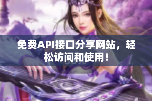 免费API接口分享网站，轻松访问和使用！