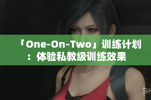 「One-On-Two」训练计划：体验私教级训练效果