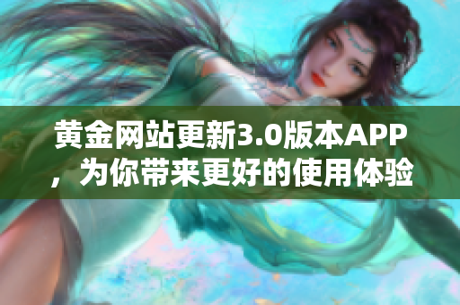 黄金网站更新3.0版本APP，为你带来更好的使用体验
