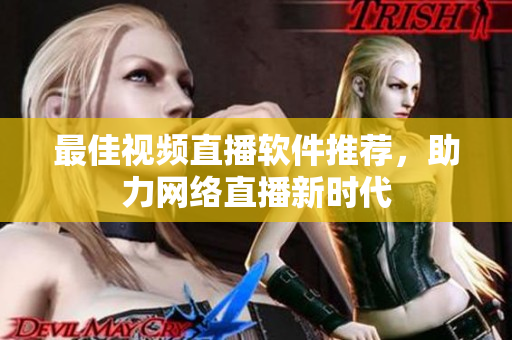 最佳视频直播软件推荐，助力网络直播新时代