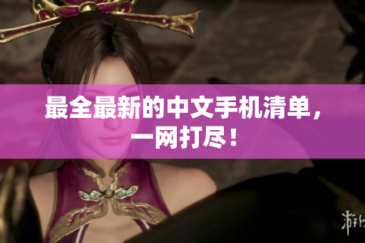 最全最新的中文手机清单，一网打尽！