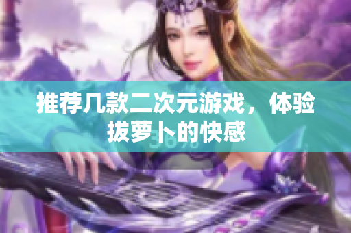 推荐几款二次元游戏，体验拔萝卜的快感