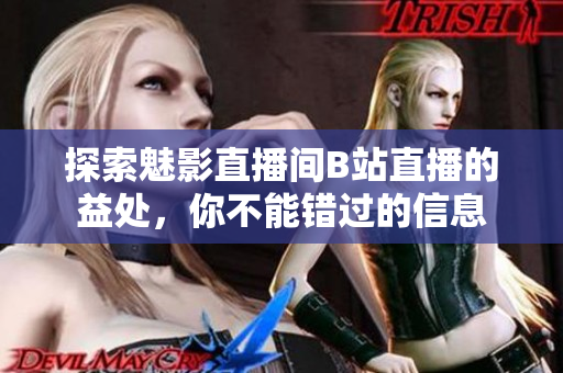 探索魅影直播间B站直播的益处，你不能错过的信息