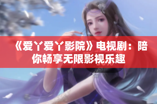 《爱丫爱丫影院》电视剧：陪你畅享无限影视乐趣