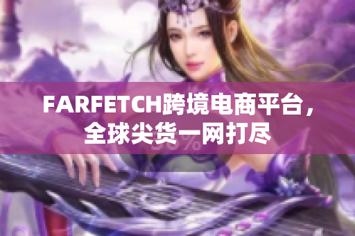 FARFETCH跨境电商平台，全球尖货一网打尽