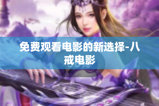 免费观看电影的新选择-八戒电影