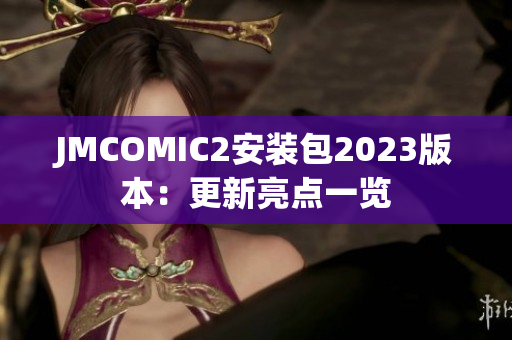 JMCOMIC2安装包2023版本：更新亮点一览