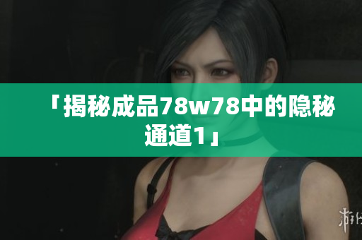 「揭秘成品78w78中的隐秘通道1」