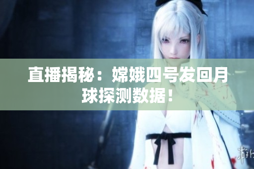 直播揭秘：嫦娥四号发回月球探测数据！