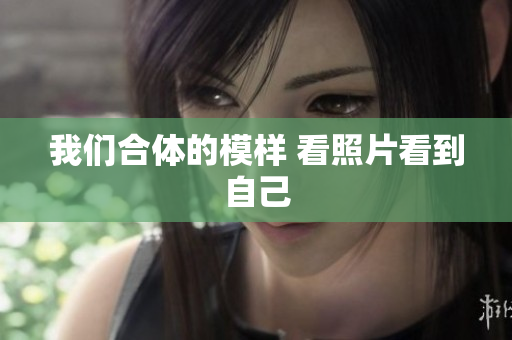 我们合体的模样 看照片看到自己