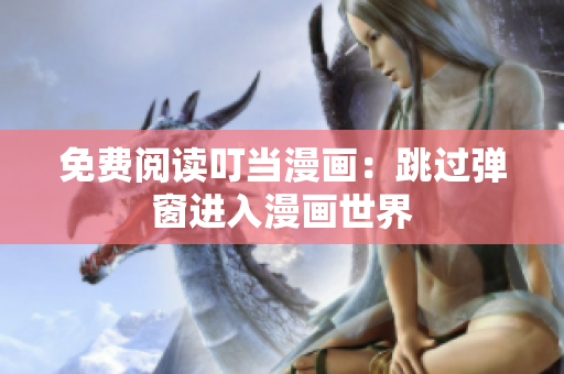 免费阅读叮当漫画：跳过弹窗进入漫画世界