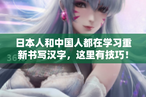 日本人和中国人都在学习重新书写汉字，这里有技巧！不超过50字