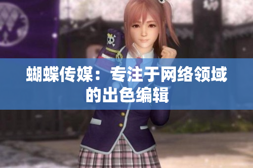 蝴蝶传媒：专注于网络领域的出色编辑