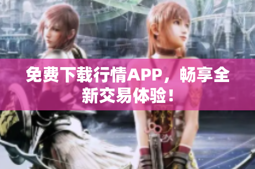 免费下载行情APP，畅享全新交易体验！