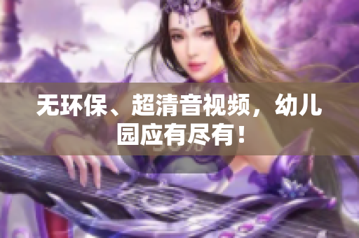无环保、超清音视频，幼儿园应有尽有！