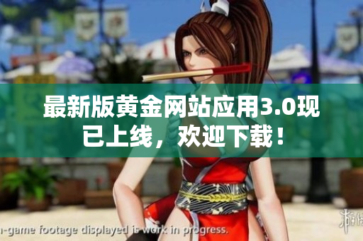 最新版黄金网站应用3.0现已上线，欢迎下载！