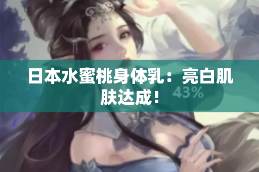 日本水蜜桃身体乳：亮白肌肤达成！