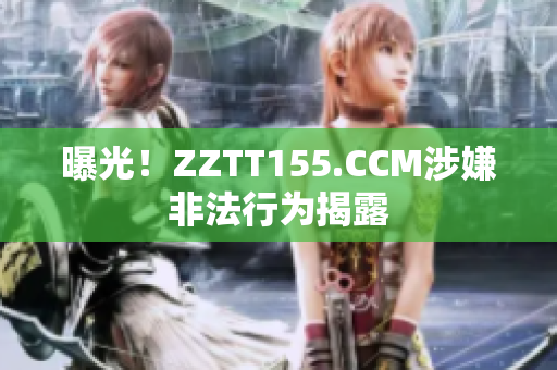 曝光！ZZTT155.CCM涉嫌非法行为揭露
