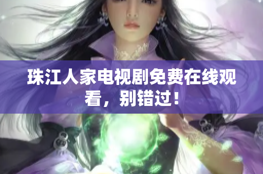 珠江人家电视剧免费在线观看，别错过！
