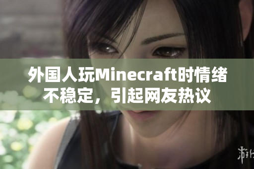 外国人玩Minecraft时情绪不稳定，引起网友热议