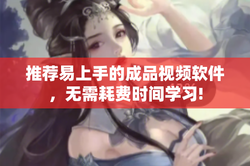 推荐易上手的成品视频软件，无需耗费时间学习!