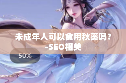 未成年人可以食用秋葵吗？-SEO相关