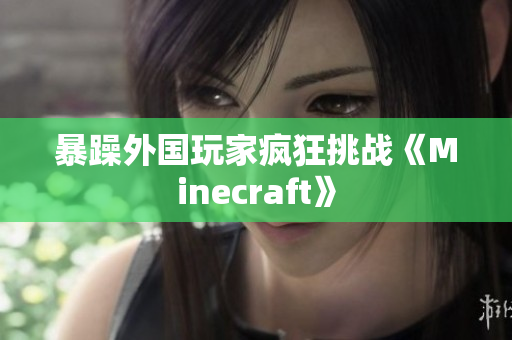 暴躁外国玩家疯狂挑战《Minecraft》