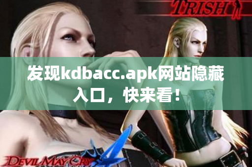 发现kdbacc.apk网站隐藏入口，快来看！