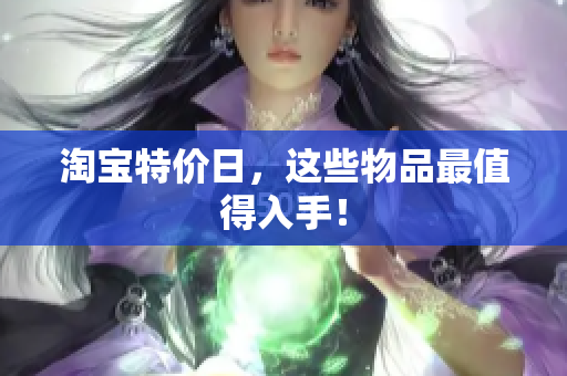 淘宝特价日，这些物品最值得入手！