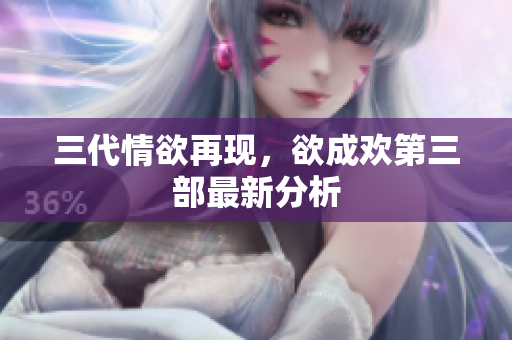 三代情欲再现，欲成欢第三部最新分析