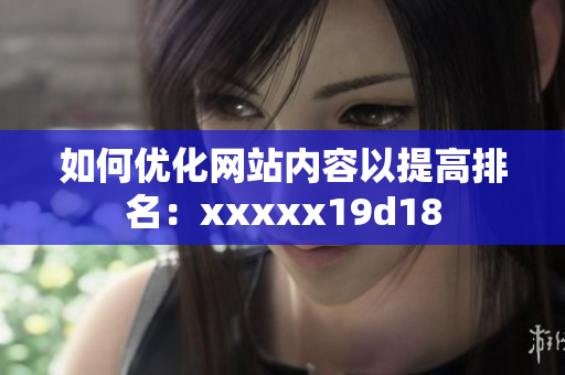 如何优化网站内容以提高排名：xxxxx19d18