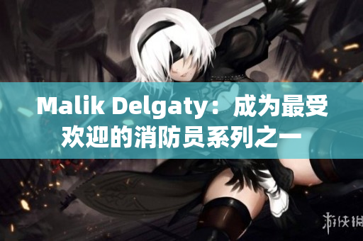 Malik Delgaty：成为最受欢迎的消防员系列之一