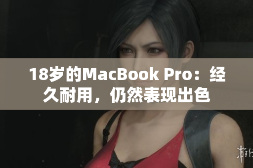 18岁的MacBook Pro：经久耐用，仍然表现出色