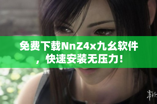 免费下载NnZ4x九幺软件，快速安装无压力！