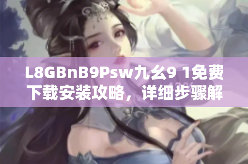 L8GBnB9Psw九幺9 1免费下载安装攻略，详细步骤解析